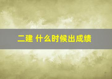 二建 什么时候出成绩